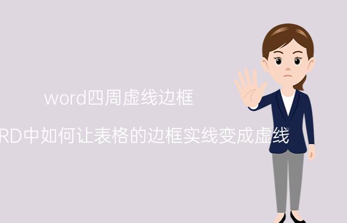 word四周虚线边框 在WORD中如何让表格的边框实线变成虚线？